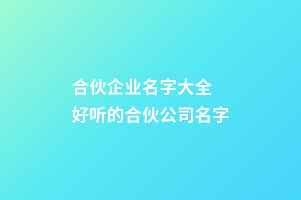 合伙企业名字大全 好听的合伙公司名字